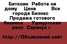 Биткоин! Работа на дому. › Цена ­ 100 - Все города Бизнес » Продажа готового бизнеса   . Удмуртская респ.,Сарапул г.